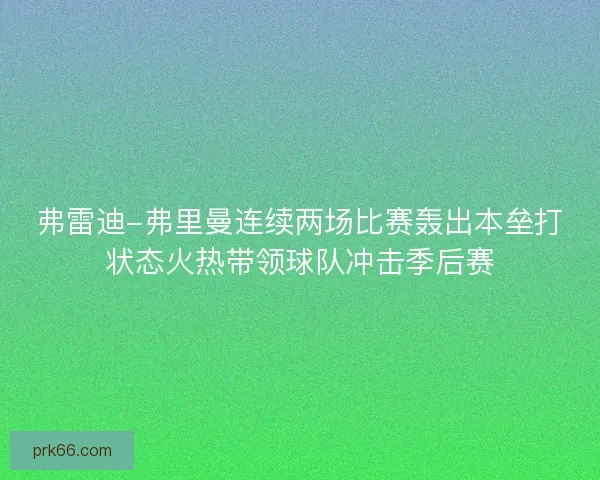 弗雷迪-弗里曼连续两场比赛轰出本垒打状态火热带领球队冲击季后赛