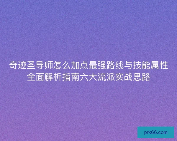 奇迹圣导师怎么加点最强路线与技能属性全面解析指南六大流派实战思路