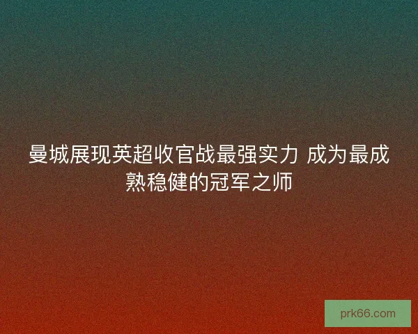 曼城展现英超收官战最强实力 成为最成熟稳健的冠军之师